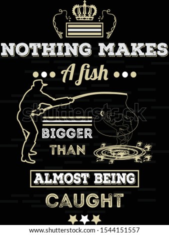 Nothing makes a fish bigger than almost being caught, Fishing t-shirt template