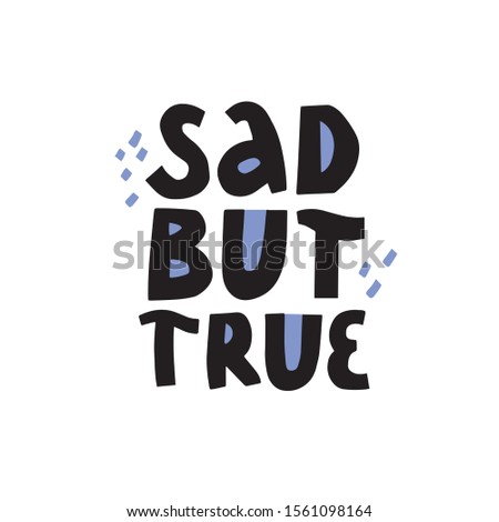 Sad but true hand drawn black and blue lettering on white background for coping depression concept design. Print for T shirt, mug print typography design