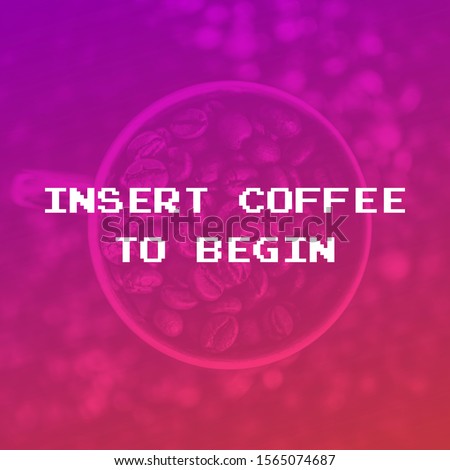 Coffee quote with colorful background ; Insert coffee to begin. Great for digital and print purpose.