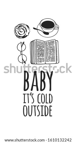 Funny quote about weather BABY IT'S COLD OUTSIDE. Hand drawn illustration cup of coffee, book, glasses and text. Creative ink art work. Actual vector drawing