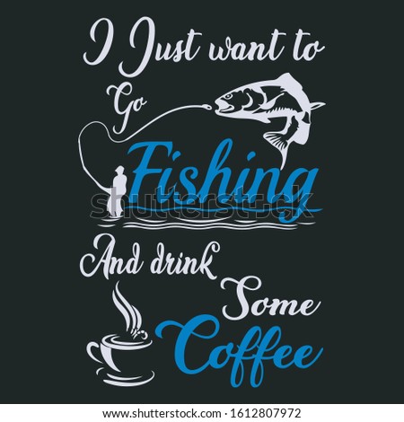 I just want tp go fishing  and drink some coffee- Fishing T Shirt Design,T-shirt Design, Vintage fishing emblems,   Fishing labels, badges,vector illustration, Poster, Trendy t-shirt, Custom T-shirt