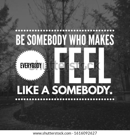 Be somebody who makes everybody feel like a somebody. Royalty-Free Stock Photo #1616092627