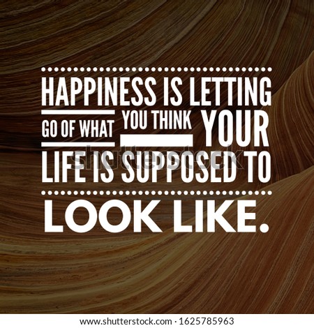 Happiness is letting go of what you think your life is supposed to look like.