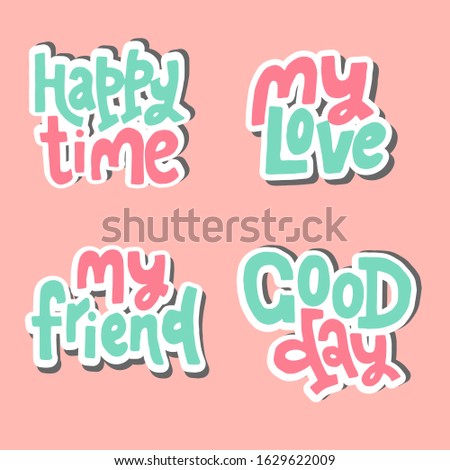 Set of hand drawn lettering with text happy time, my love, my friend, good day. Social illustration.