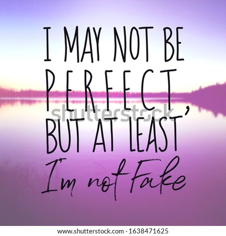 Inspirational Quote - I may not be perfect but at least i'm not fake