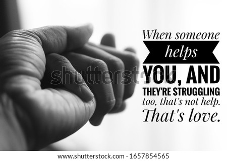 Inspirational quote - When someone helps you, and they are struggling too, that is not help. That is love. With two holding hands of junior and senior in black and white background. Kindness concept. Royalty-Free Stock Photo #1657854565