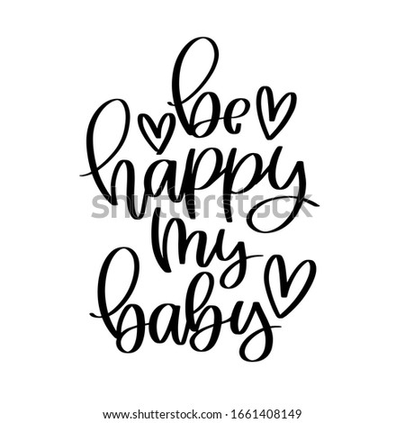 Be happy my baby traditional quote for a newborn baby card decoration, overlay or bodysuit iron on. Short saying with a heart calligraphy clipart for a nursery room wall art. 