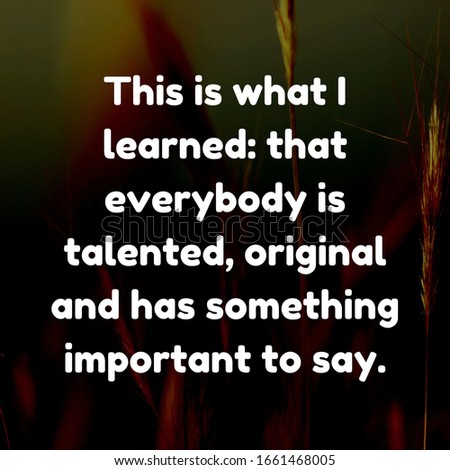 Best motivational inspiration quote on abstract background. This is what I learned_ that everybody is talented, original and has something important to say.