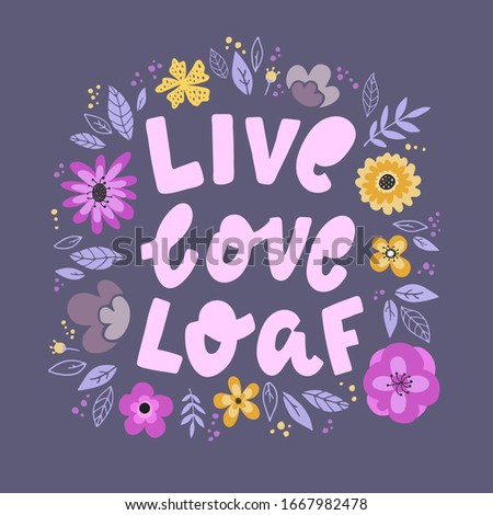 funny hand lettering quote 'Live. Love. Loaf' decorated with flowers and leaves. Good for prints, posters, cards, etc. Festive typography inscription. EPS 10