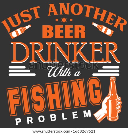 JUST ANOTHER BEER DRINKER WITH A FISHING PROBLEM- TSHIRT DESIGN