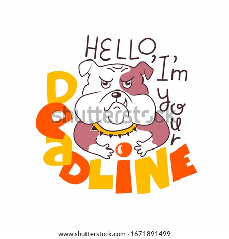 Funny angry bulldog with lettering Hello, Im your deadline. Creative concept illustration. Isolaed on white. Gloomy pet's muzzle. Orange, yellow and brown colors. Motivational print. Time management