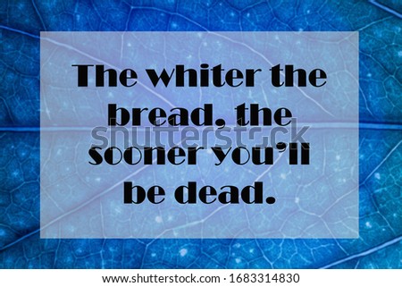 Health Quote of The whiter the bread, the sooner you’ll be dead. 