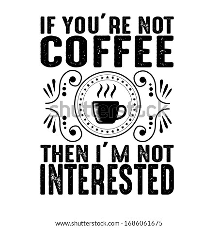 If you are not coffee then I'm not interested. Coffee quote and saying, good for t shirt