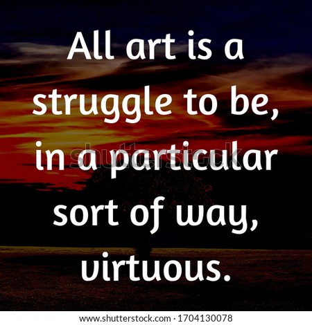 Best inspirational motivational quotes on abstract background. All art is a struggle to be, in a particular sort of way, virtuous.