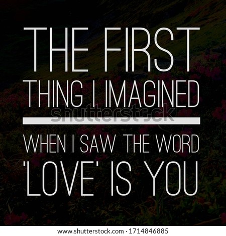 Best inspirational, motivational and love quotes on flowery background. The first thing I imagined when I saw the word ‘love’ is you.