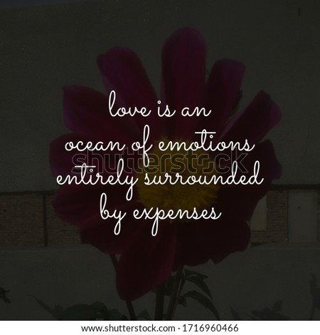 Best inspirational, motivational and love quotes on flowery background. Love is an ocean of emotions entirely surrounded by expenses.