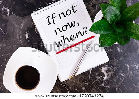 If not now, when - handwriting on a notebook with pen and a cup of coffee
