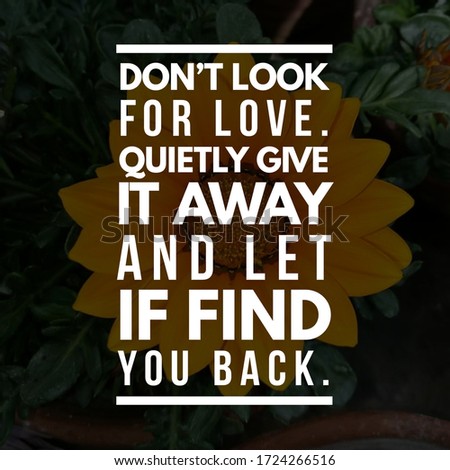 Best inspirational, motivational and love quotes on flowery background. Do not look for love. Quietly give it away and let if find you back. 