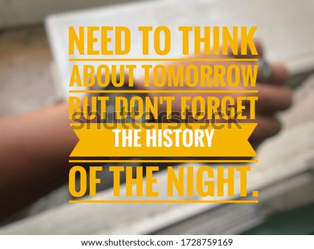 Motivational and inspirational quote -need to think about tomorrow but don't forget the history of the night