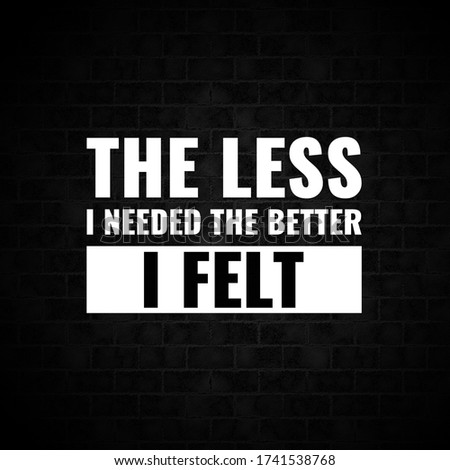 Quote. Best Inspirational and motivational quotes and sayings about life, The less i needed the better i felt 