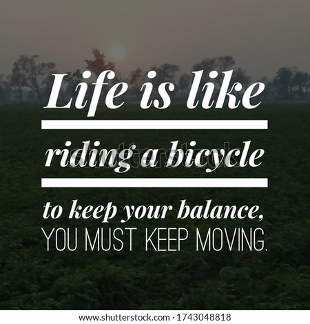 Best inspirational, emotional and motivational quotes on nature background. Life is like riding a bicycle to keep your balance, you must keep moving.