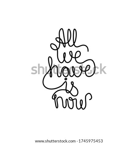 All we have is now, lettering calligraphy text, continuous line drawing, handwritten inscription, posters, print, single line on a white background, isolated vector line art.