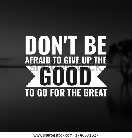 Don't be afraid to give up the good to go for the great.inspirational and motivational quotes
 