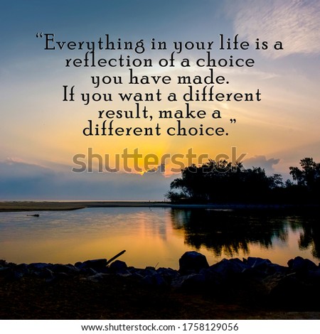 Inspirational motivation quote 
" Everything in your life is a reflection of a choice you have made. If you want a different result, make a different choice" " on sunrise background.