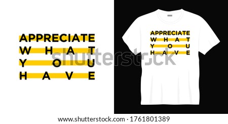 appreciate what you have  typography t-shirt design
