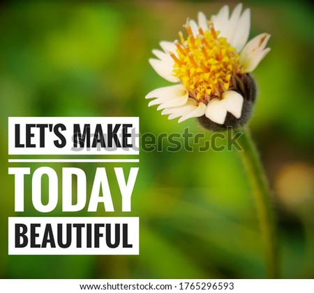
Inspirational and motivational quote for life - let's make today beautiful. Text message on a blurry nature background and colorful flower.