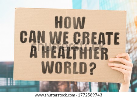 The question " How can we create a healthier world? " on a banner in men's hand with blurred background. Healthcare. Epidemic. Pandemic. Hazardous virus. Vaccine. Treatment. Life