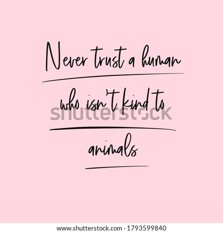 Never trust a human who isn't kind to animals. Life Quote. Happiness Quote. Black script font. Light pink background. Underlined words.