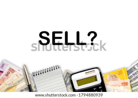 SELL ? text with fountain pen, calculator, notepad and currency banknotes on white background. Business Concept