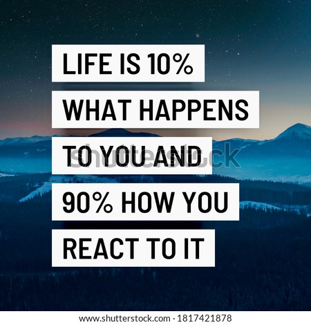 "life is 10 percent what happens to you and 90 percent how you react to it" inspiring words for motivation, success, life and education.