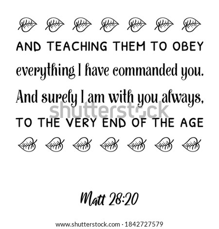 and teaching them to obey everything I have commanded you. Bible verse quote
