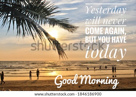 Image with wordings or quotes - yesterday will never come again, but you have today