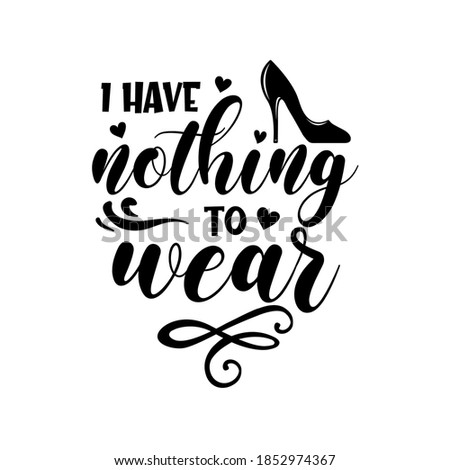 I have nothing to wear slogan inscription. Vector quotes. Illustration for prints on t-shirts and bags, posters, cards. Isolated on white background. Funny quotes.