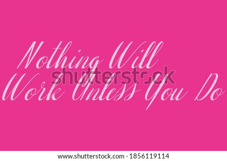 Nothing Will Work Unless You Do Cursive Typography White Color Text On Dork Pink Background  