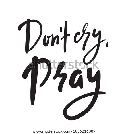 Don’t cry, pray - inspire motivational religious quote. Hand drawn beautiful lettering. Print for inspirational poster, t-shirt, bag, cups, card, flyer, sticker, badge. Cute funny vector writing