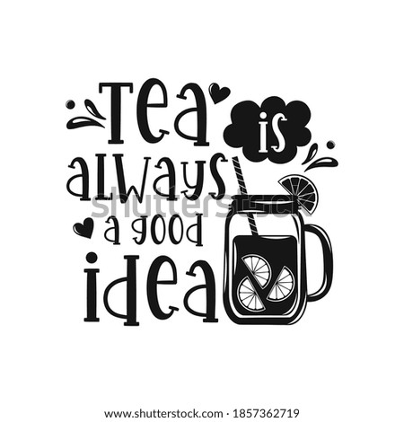 Tea is always a good idea motivational slogan inscription. Tea vector quotes. Illustration for prints on t-shirts and bags, posters, cards. Isolated on white background.
