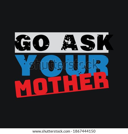 Go ask your mother t shirt design.vector illustrator.