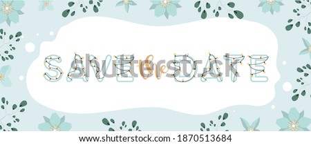 Save the date banner. Frame made of flowers and leaves. Lettering with garlands and light bulbs. Green and blue pastel colors. Ready template for printing. Vector.