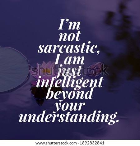 Best motivational, inspirational, emotional and funny quotes on the abstract background. I’m not sarcastic, I am just intelligent beyond your understanding.