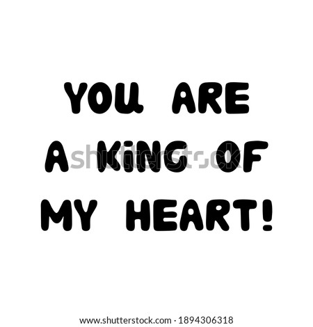 You are a king of my heart. Handwritten roundish lettering isolated on a white background.