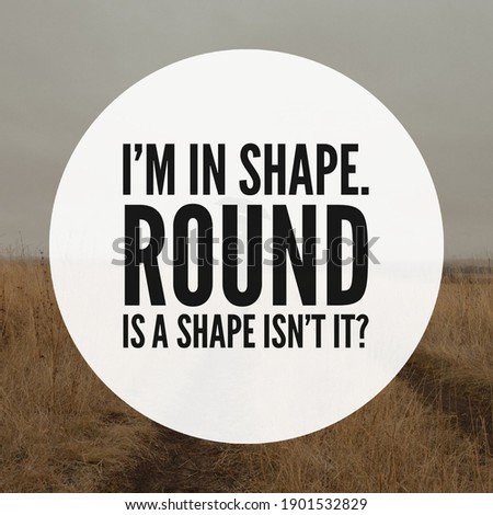 Best motivational, inspirational, emotional and funny quotes on the abstract background. I’m in shape. Round is a shape isn’t it?