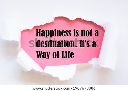 Happiness is not a destination. It's a Way of Life. Words written under torn paper. Motivation concept text.