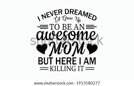 I Never Dreamed I'd Grow Up To Be An Awesome Mom - Mom Life Vector And Clip Art