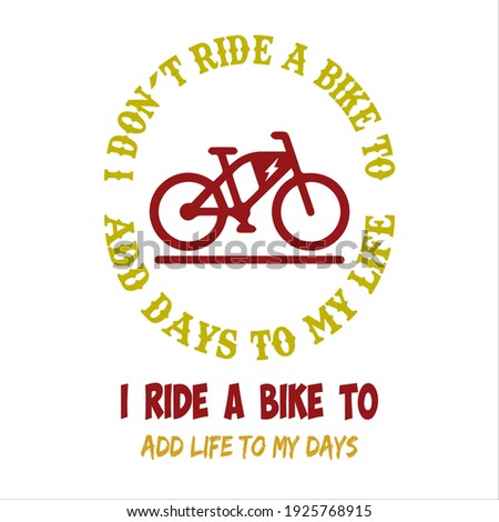 I don't ride a bike to add days to my life I ride a bike to add life to my days. text base t-shirt design. typography t-shirt design 
