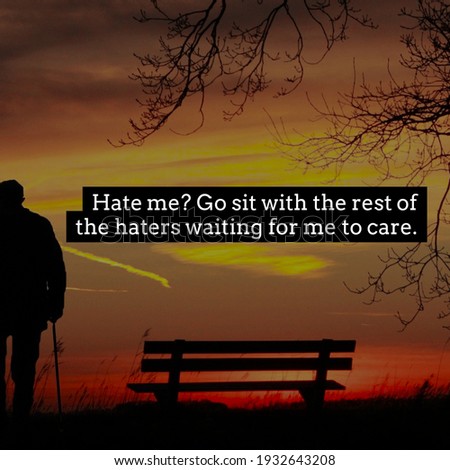 Hate me? Go sit with the rest of the haters waiting for me to care. a quote message for people, old man, a bench and sun set view in background