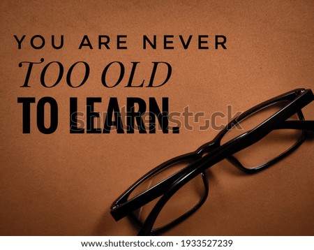 YOU ARE NEVER TOO OLD TO LEARN.For fashion shirts,poster,gift,or other printing press.Motivation quote.
